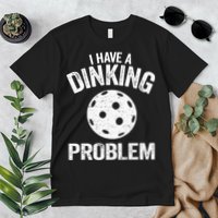 I Have A Dinking Problem Pickle Ball Jokes Funny Pickleball Premium T-Shirt