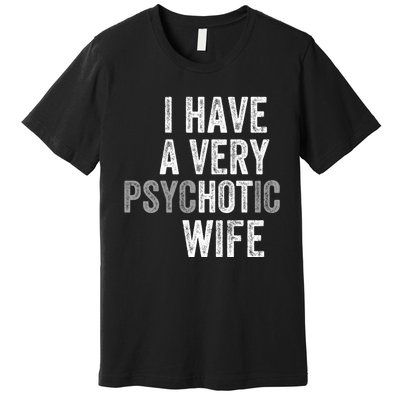 I Have A Very Psychotic Hot Wife Funny Husband Gift Premium T-Shirt