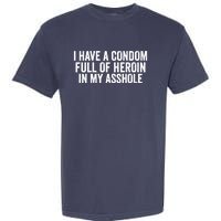 I Have A Condom Full Of Heroin In My Asshole Funny Quotes Sarcasm Garment-Dyed Heavyweight T-Shirt