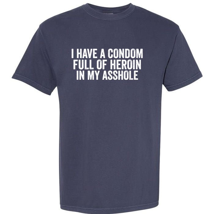 I Have A Condom Full Of Heroin In My Asshole Funny Quotes Sarcasm Garment-Dyed Heavyweight T-Shirt