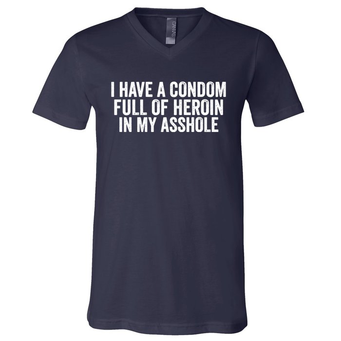 I Have A Condom Full Of Heroin In My Asshole Funny Quotes Sarcasm V-Neck T-Shirt