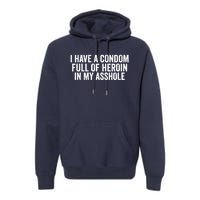 I Have A Condom Full Of Heroin In My Asshole Funny Quotes Sarcasm Premium Hoodie