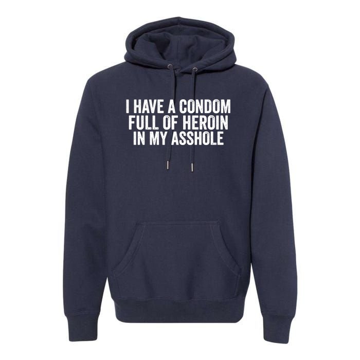 I Have A Condom Full Of Heroin In My Asshole Funny Quotes Sarcasm Premium Hoodie