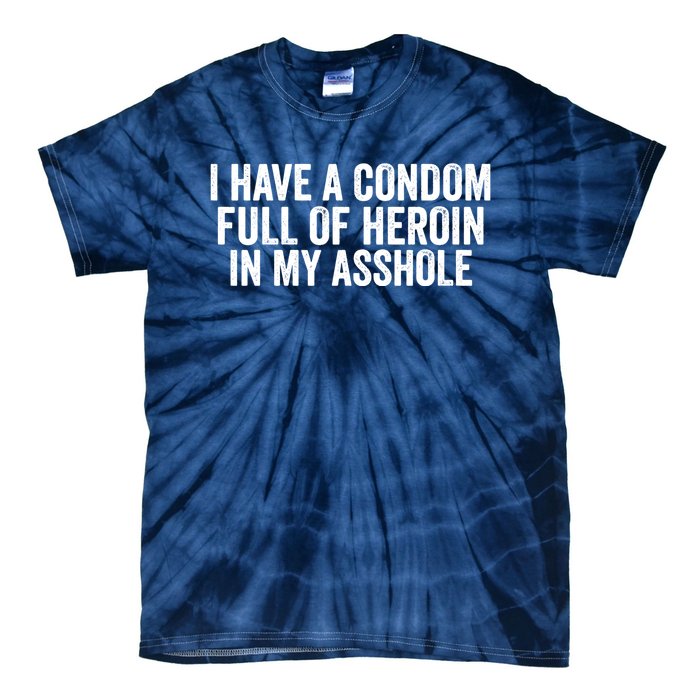 I Have A Condom Full Of Heroin In My Asshole Funny Quotes Sarcasm Tie-Dye T-Shirt