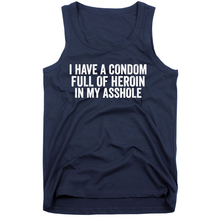 I Have A Condom Full Of Heroin In My Asshole Funny Quotes Sarcasm Tank Top