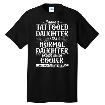 I Have A Tattooed Daughter Just Like A Normal Daughter Except Much Cooler Tall T-Shirt