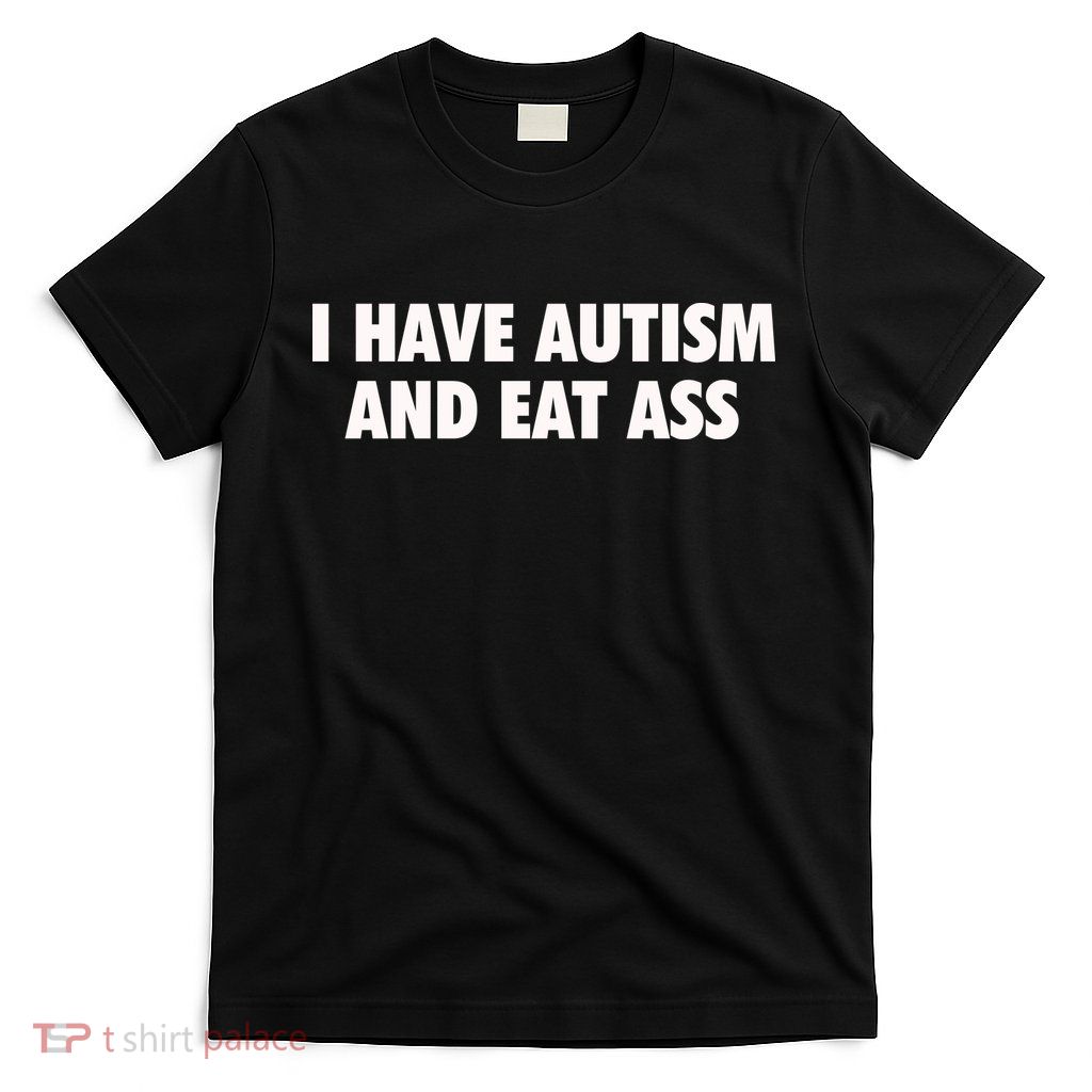 I Have Autism And Eat Ass T-Shirt