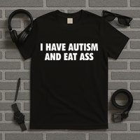 I Have Autism And Eat Ass T-Shirt