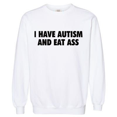 I Have Autism And Eat Ass Garment-Dyed Sweatshirt