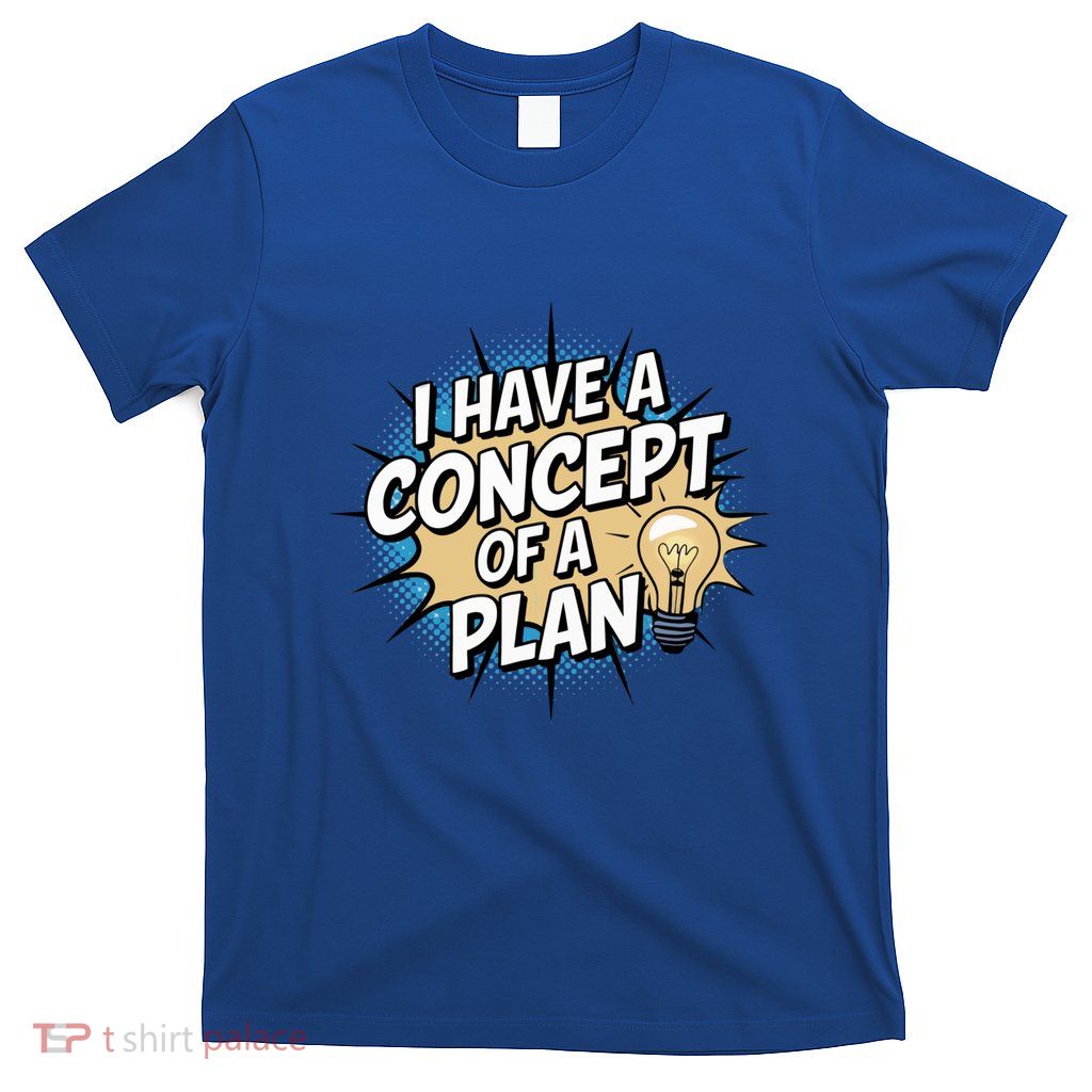 I Have A Concept Of A Plan T-Shirt