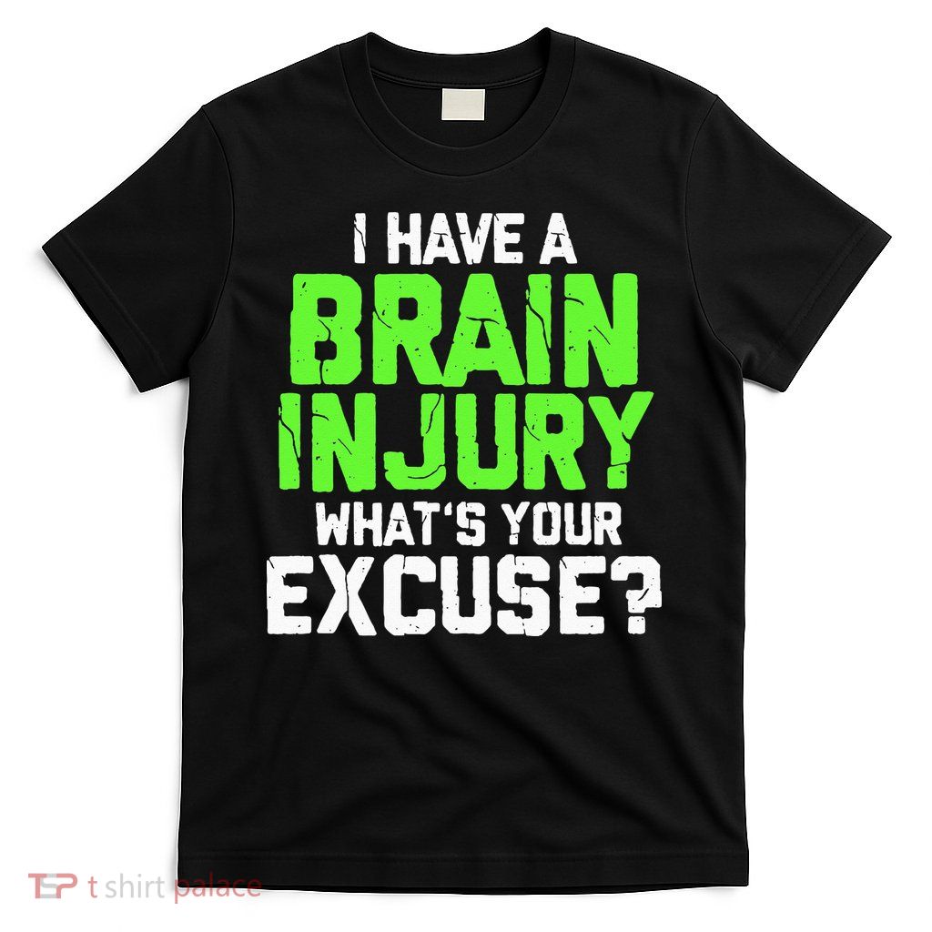 I Have A Brain Injury Whats Your Excuse TBI Patient Warrior T-Shirt