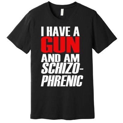 I Have A Gun And Am Schizo Phrenic Funny Sarcasm Premium T-Shirt