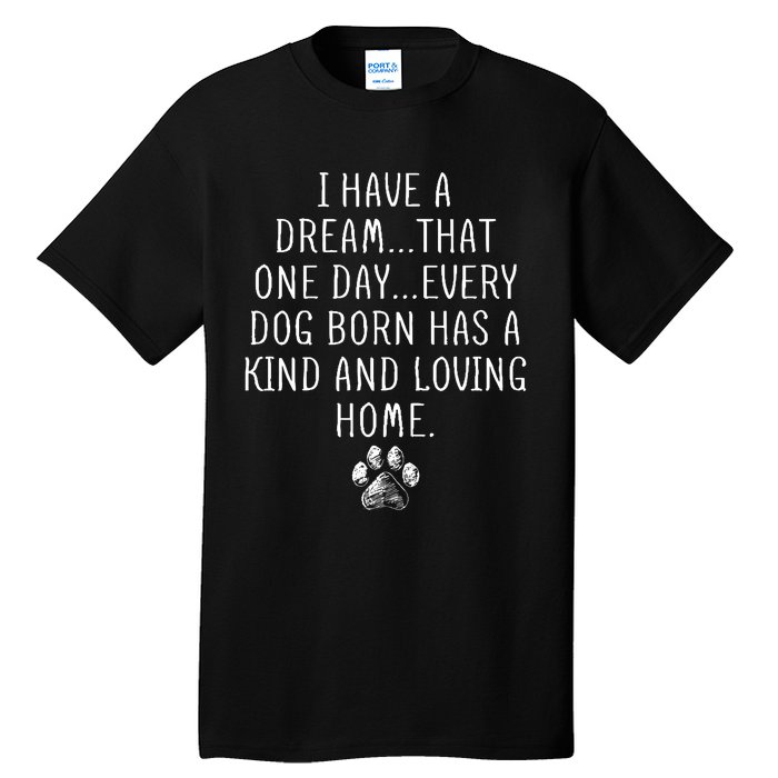 I Have A Dream That One Day Every Dog Born Has A Kind And Loving Home Tall T-Shirt