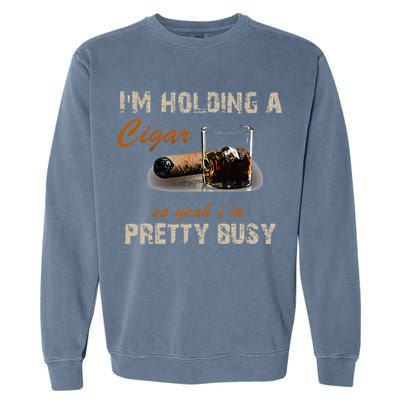 IM Holding A Cigar So Yeah IM Pretty Busy Cigar Garment-Dyed Sweatshirt