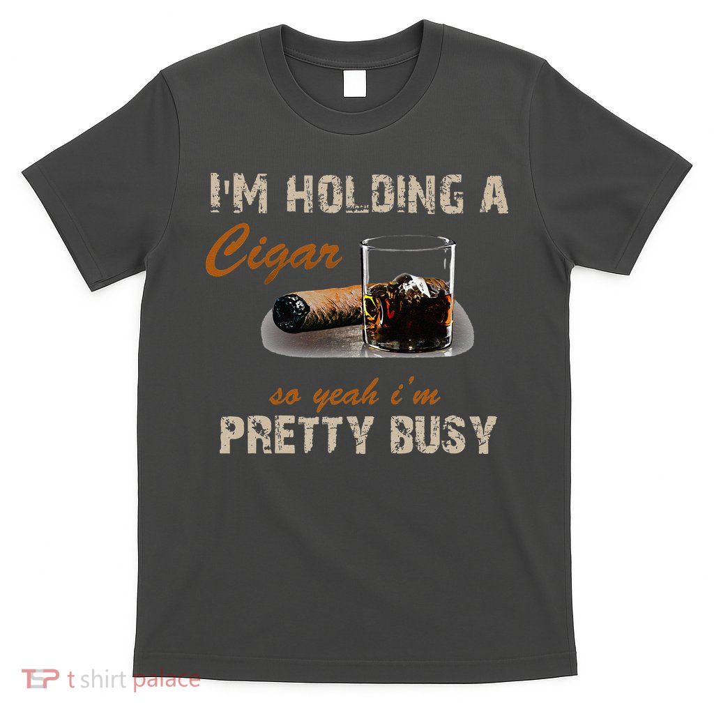 IM Holding A Cigar So Yeah IM Pretty Busy Cigar T-Shirt