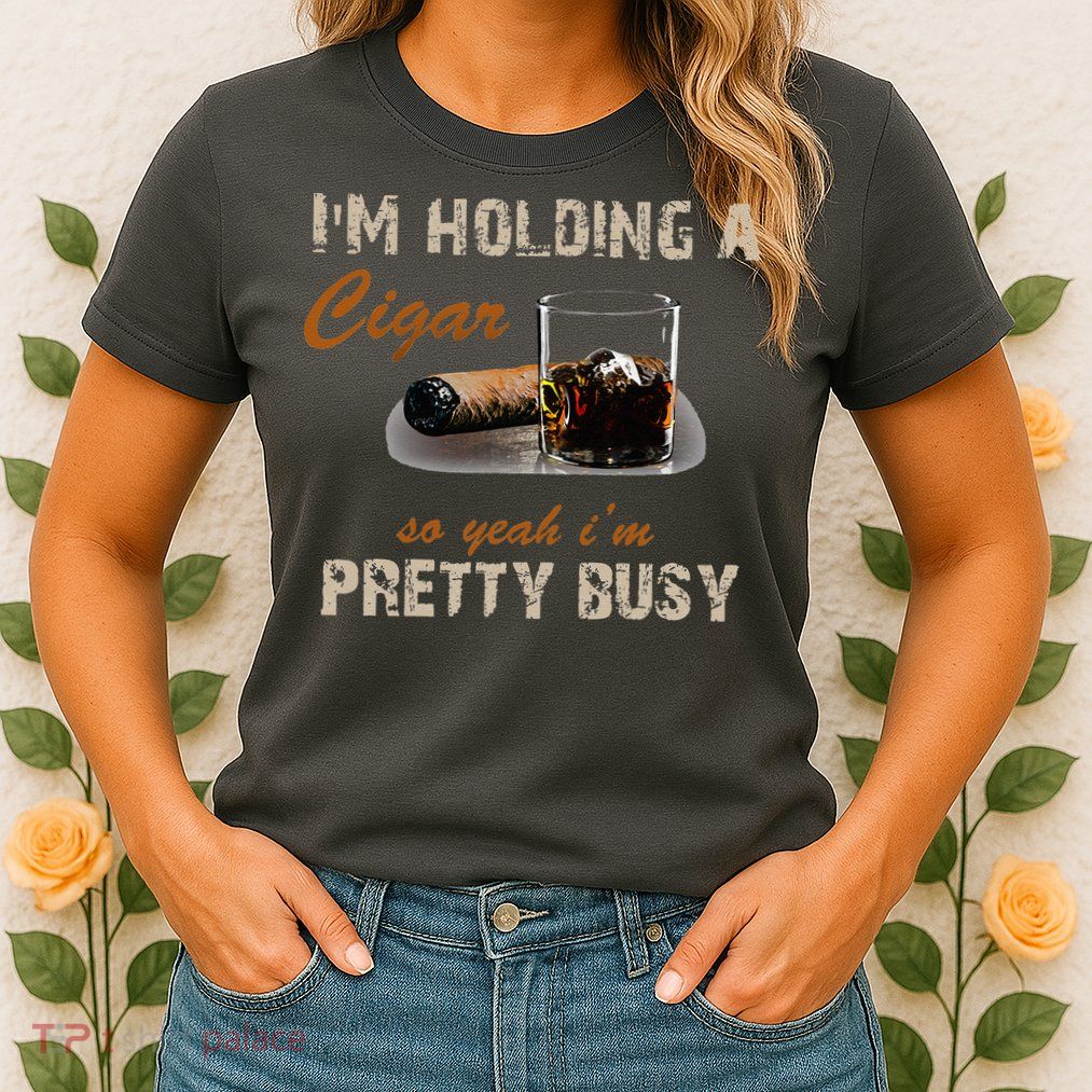 IM Holding A Cigar So Yeah IM Pretty Busy Cigar Womens T-Shirt