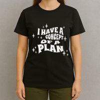 I Have A Concept Of A Plan T-Shirt