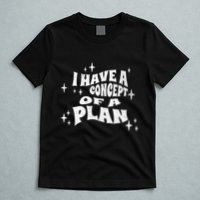 I Have A Concept Of A Plan T-Shirt