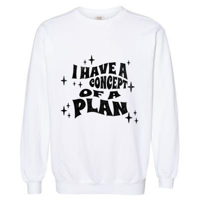 I Have A Concept Of A Plan Garment-Dyed Sweatshirt