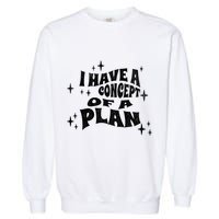 I Have A Concept Of A Plan Garment-Dyed Sweatshirt