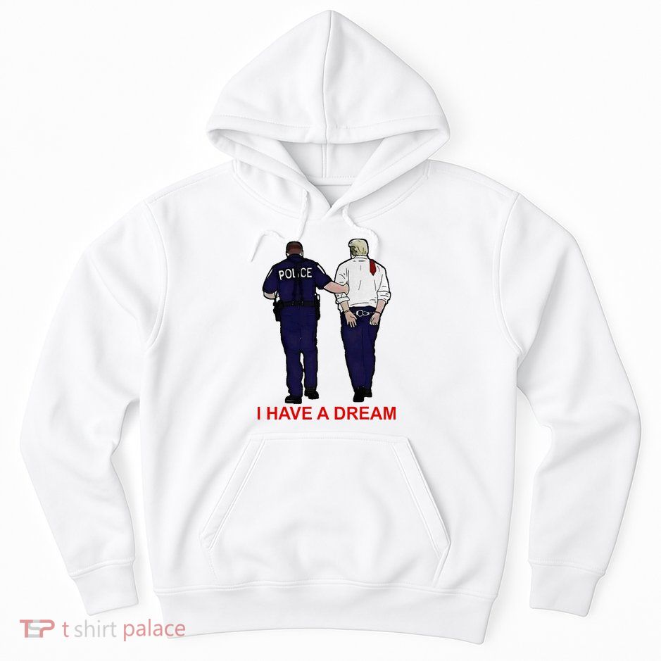 I Have A Dream Police Arrest Trump Hoodie
