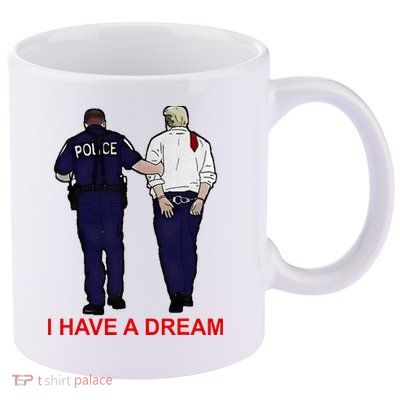 I Have A Dream Police Arrest Trump 11oz C Handle Ceramic Mug