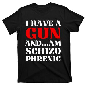 I Have A Gun And Am Schizo Phrenic Funny Sarcasm T-Shirt