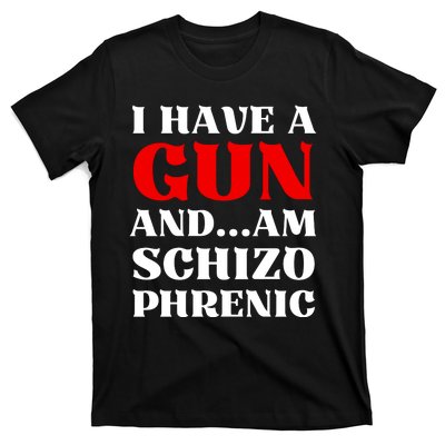 I Have A Gun And Am Schizo Phrenic Funny Sarcasm T-Shirt