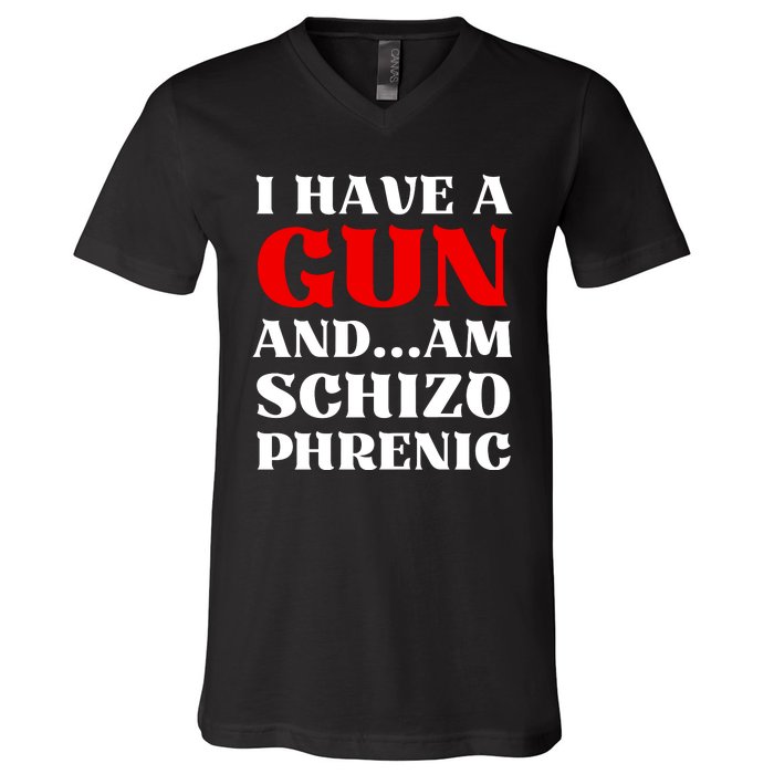 I Have A Gun And Am Schizo Phrenic Funny Sarcasm V-Neck T-Shirt