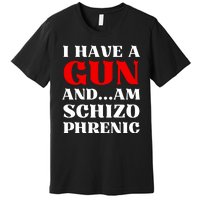 I Have A Gun And Am Schizo Phrenic Funny Sarcasm Premium T-Shirt