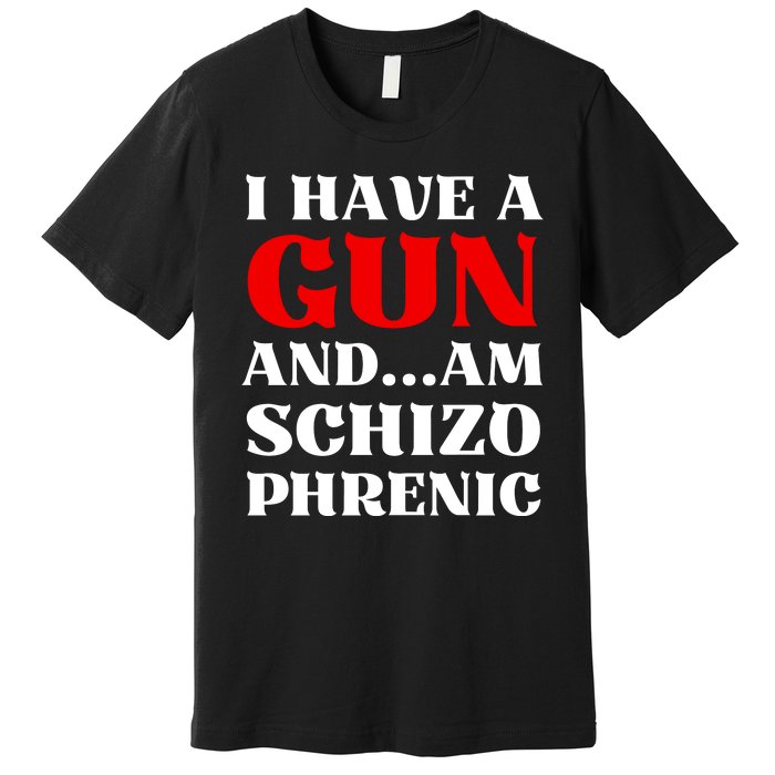 I Have A Gun And Am Schizo Phrenic Funny Sarcasm Premium T-Shirt