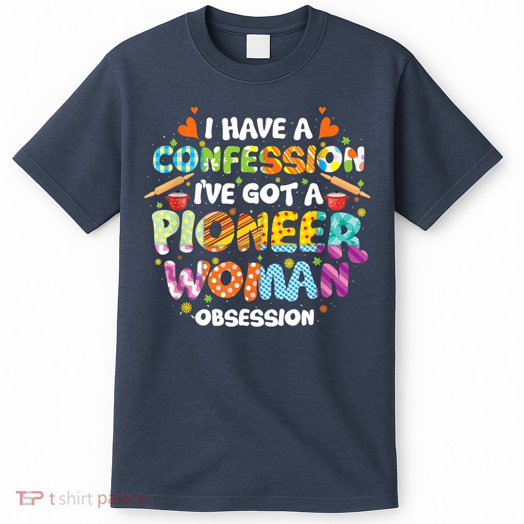 I Have A Confession I’ve Got Pioneer Woman Obsession T-Shirt
