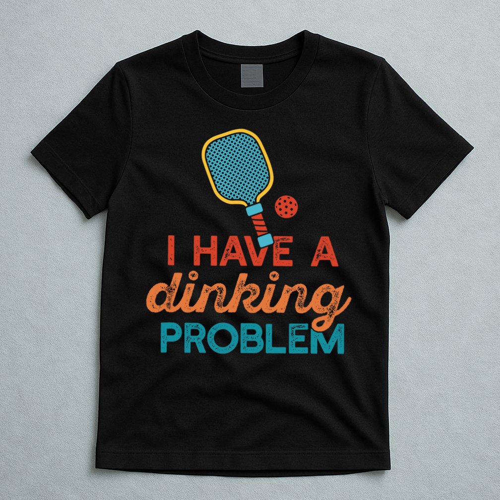 I HAVE A DINKING PROBLEM PICKLEBALL Dink Pickle Ball Meme T-Shirt
