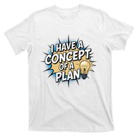 I Have A Concept Of A Plan T-Shirt