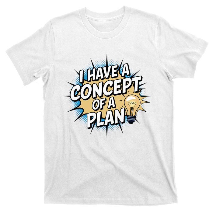 I Have A Concept Of A Plan T-Shirt