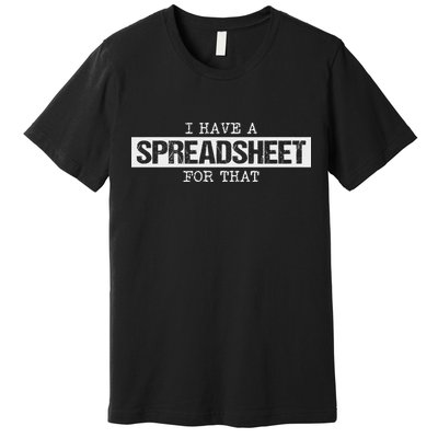 I Have A Spreadsheet For That Funny Nerd Geek Humor Gift Premium T-Shirt