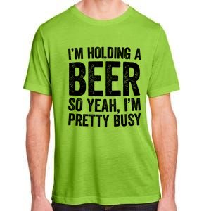 Im Holding A Beer So Yeah Im Pretty Busy Gift Meaningful Gift Funny Gift Adult ChromaSoft Performance T-Shirt