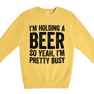 Im Holding A Beer So Yeah Im Pretty Busy Gift Meaningful Gift Funny Gift Premium Crewneck Sweatshirt