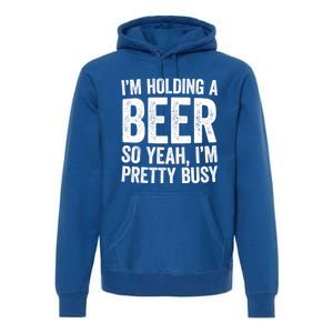 Im Holding A Beer So Yeah Im Pretty Busy Gift Meaningful Gift Funny Gift Premium Hoodie