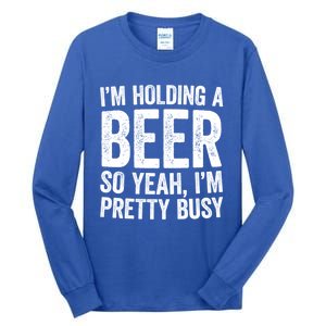 Im Holding A Beer So Yeah Im Pretty Busy Gift Meaningful Gift Funny Gift Tall Long Sleeve T-Shirt