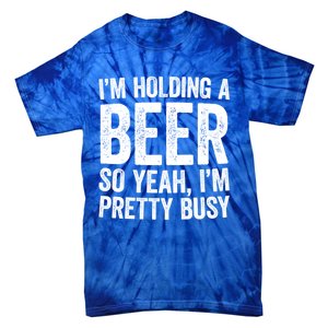 Im Holding A Beer So Yeah Im Pretty Busy Gift Meaningful Gift Funny Gift Tie-Dye T-Shirt