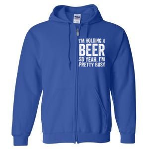 Im Holding A Beer So Yeah Im Pretty Busy Gift Meaningful Gift Funny Gift Full Zip Hoodie