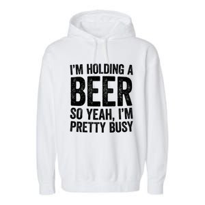 Im Holding A Beer So Yeah Im Pretty Busy Gift Meaningful Gift Funny Gift Garment-Dyed Fleece Hoodie