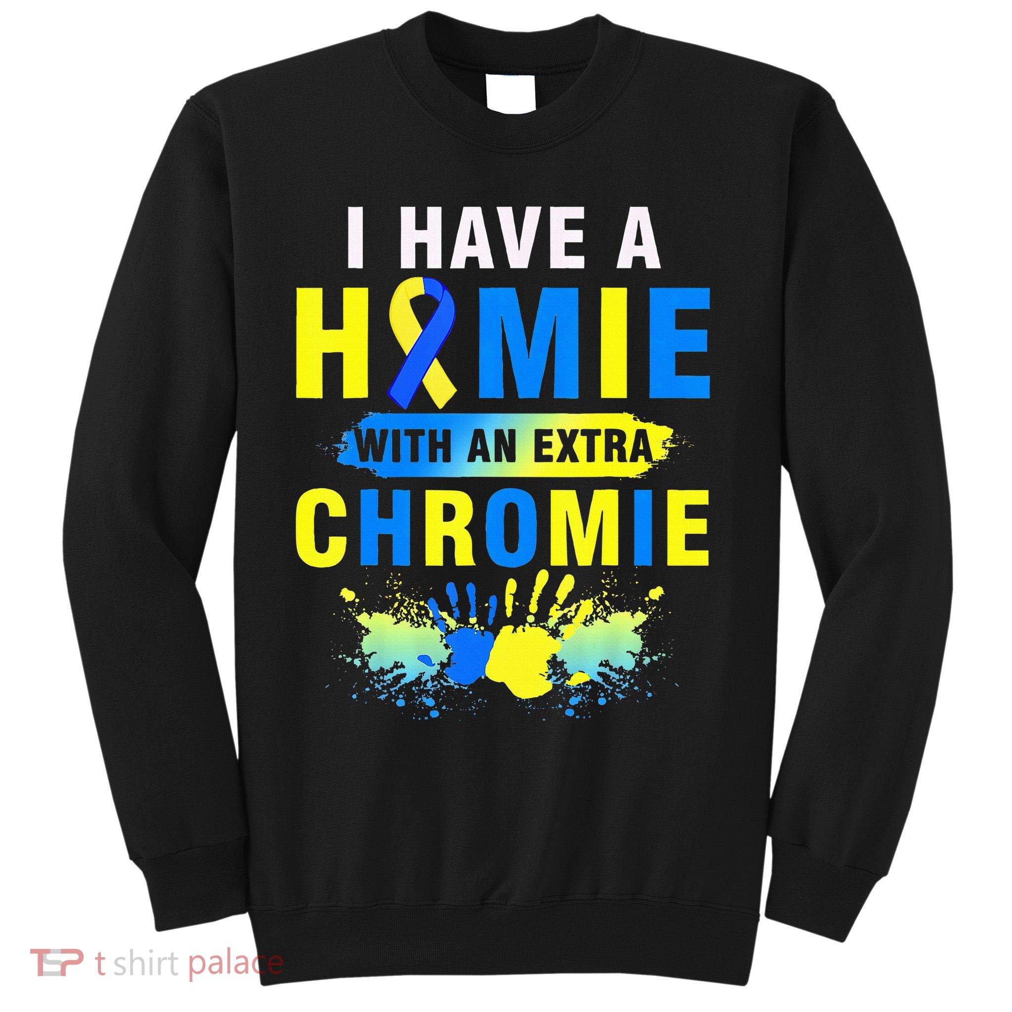 I Have a Homie with an Extra Chromie Down Syndrome  Sweatshirt