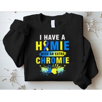 I Have a Homie with an Extra Chromie Down Syndrome  Sweatshirt