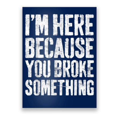 I'm Here Because You Broke Something Shirt Funny Mechanic Poster