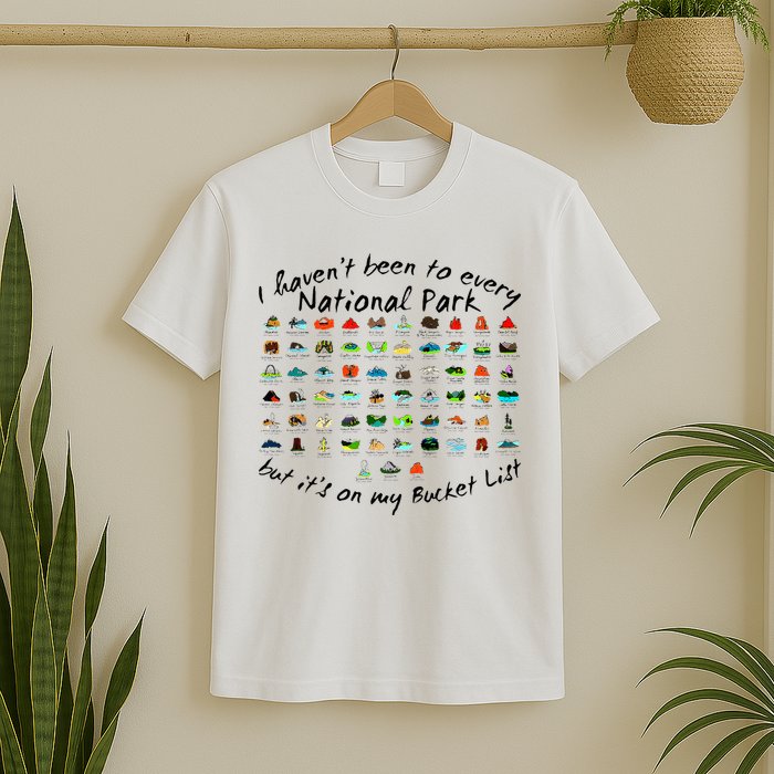 I HavenT Been To Every National Park But ItS On My Bucket T-Shirt