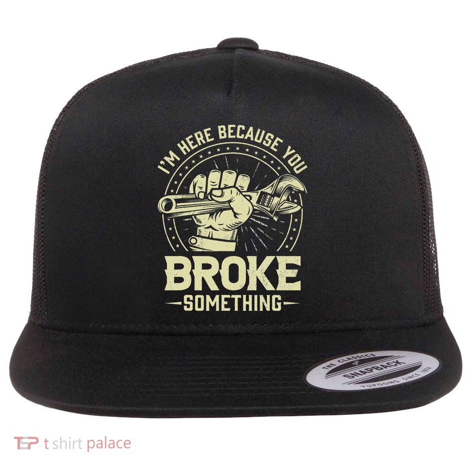 I'm Here Because You Broke Something Funny Mechanic Flat Bill Trucker Hat