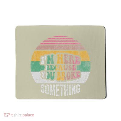 IM Here Because You Broke Something Mousepad