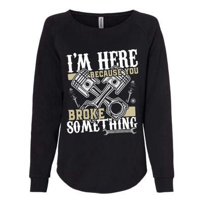 IM Here Because You Broke Something Funny Mechanic Gift Womens California Wash Sweatshirt